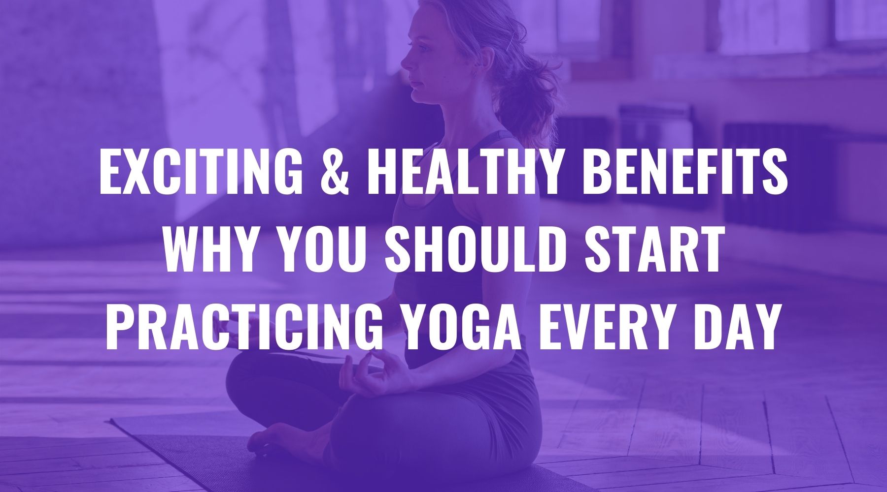 Exciting & Healthy Benefits Why You Should Start Practicing Yoga Every Day