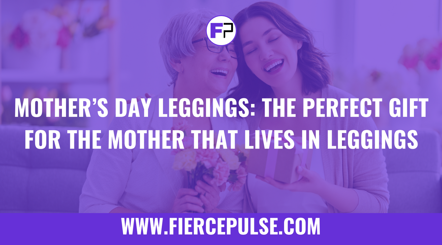 Mother’s Day Leggings: The Perfect Gift for the Mother That Lives in Leggings