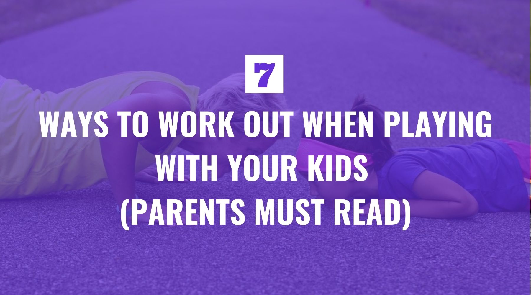 Seven Ways to Work Out When Playing with Your Kids (Parents Must Read)