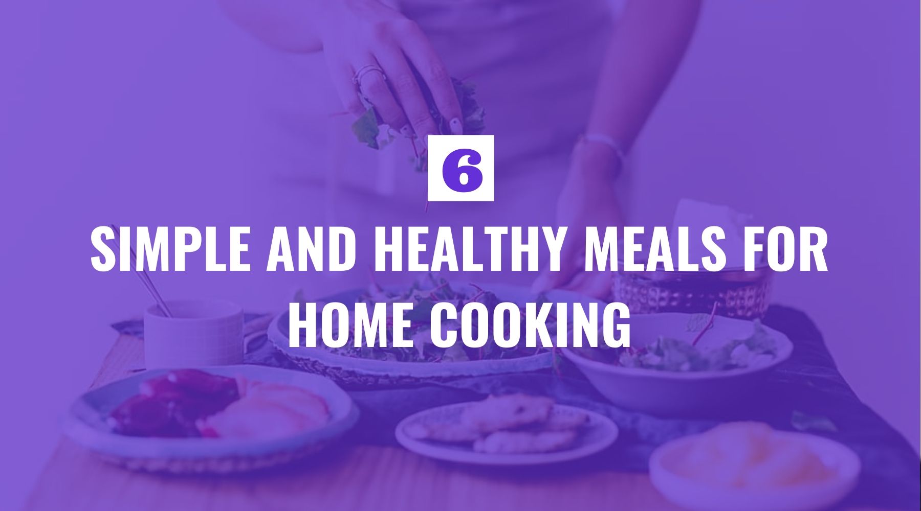 Six Simple and Healthy Meals for Home Cooking