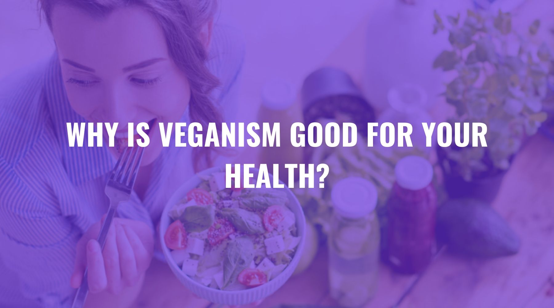 Why is Veganism Good for Your Health?